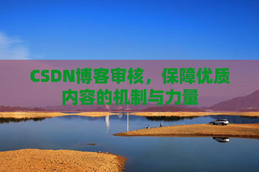 CSDN博客审核,保障优质内容的机制与力量